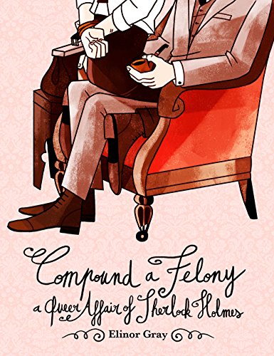 Compound a Felony: A Queer Affair of Sherlock Holmes by Elinor Gray