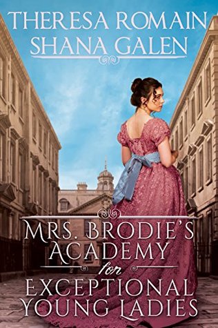 Mrs. Brodie’s Academy for Exceptional Young Ladies by Theresa Romain and Shana Galen